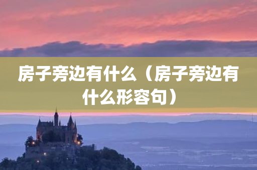 房子旁边有什么（房子旁边有什么形容句）
