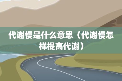 代谢慢是什么意思（代谢慢怎样提高代谢）