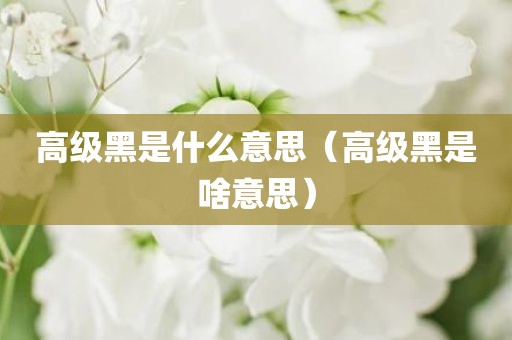 高级黑是什么意思（高级黑是啥意思）