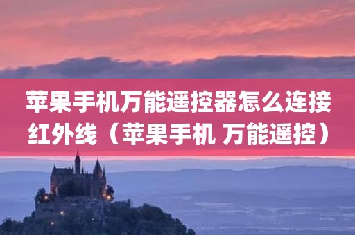 苹果手机万能遥控器怎么连接红外线(苹果手机 万能遥控)