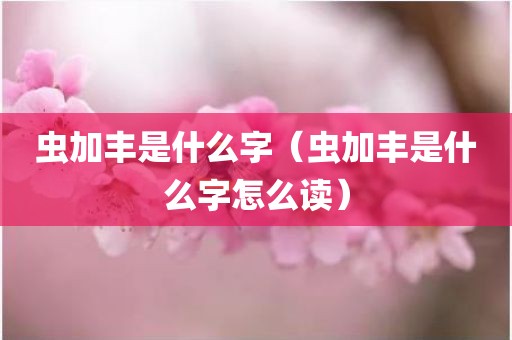 虫加丰是什么字（虫加丰是什么字怎么读）