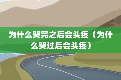 为什么哭完之后会头疼（为什么哭过后会头疼）