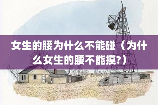 女生的腰为什么不能碰（为什么女生的腰不能摸?）