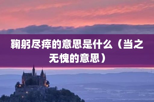 鞠躬尽瘁的意思是什么（当之无愧的意思）
