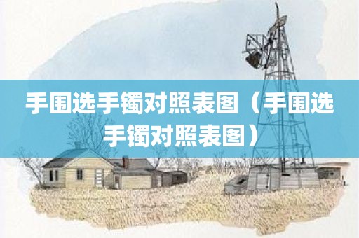 手围选手镯对照表图（手围选手镯对照表图）