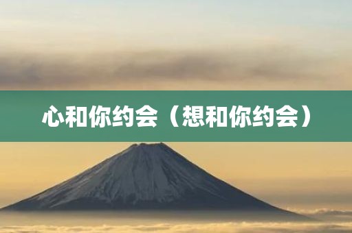 心和你约会（想和你约会）