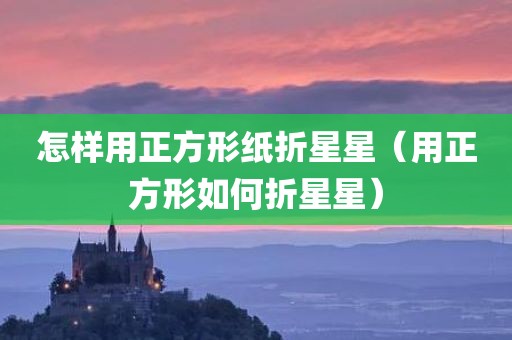 怎样用正方形纸折星星（用正方形如何折星星）