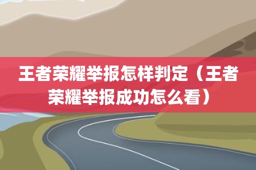 王者荣耀举报怎样判定（王者荣耀举报成功怎么看）