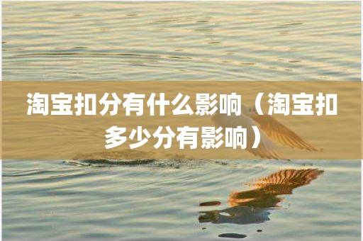 淘宝扣分有什么影响（淘宝扣多少分有影响）