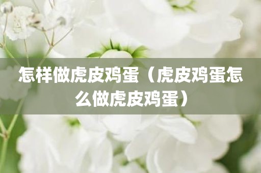 怎样做虎皮鸡蛋（虎皮鸡蛋怎么做虎皮鸡蛋）