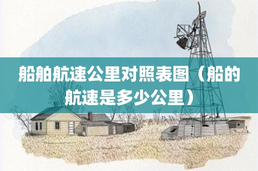 船舶航速公里对照表图（船的航速是多少公里）