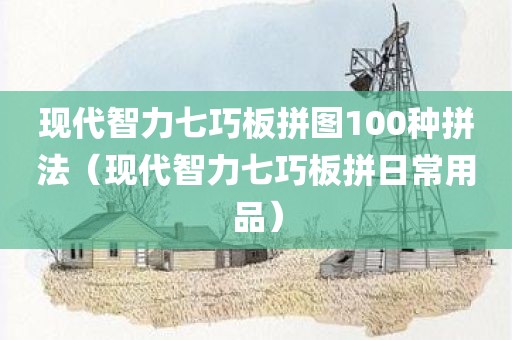 现代智力七巧板拼图100种拼法(现代智力七巧板拼日常用品)
