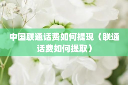 中国联通话费如何提现（联通话费如何提取）