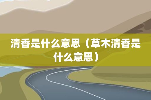 清香是什么意思(草木清香是什么意思)