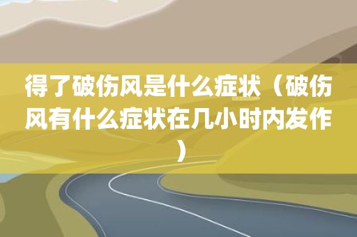得了破伤风是什么症状（破伤风有什么症状在几小时内发作）