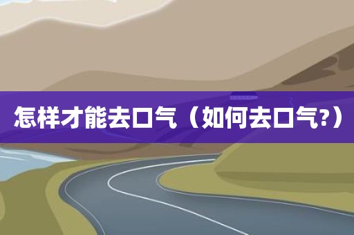 怎样才能去口气（如何去口气?）