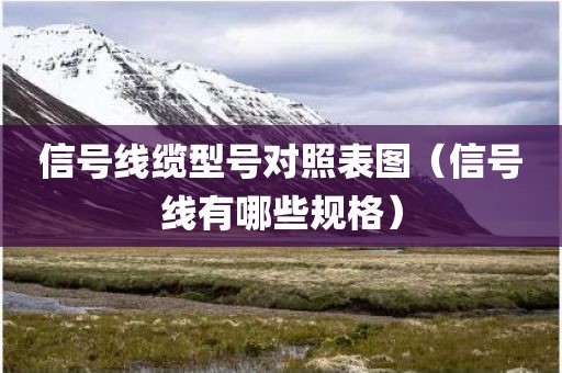 信号线缆型号对照表图（信号线有哪些规格）