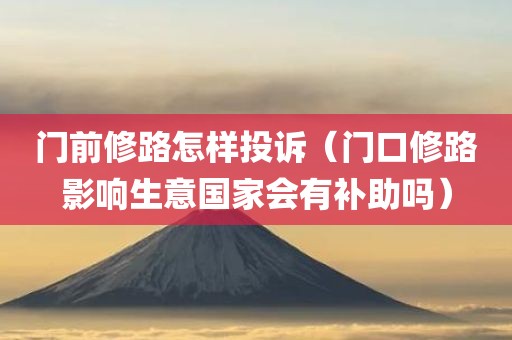 门前修路怎样投诉（门口修路影响生意国家会有补助吗）