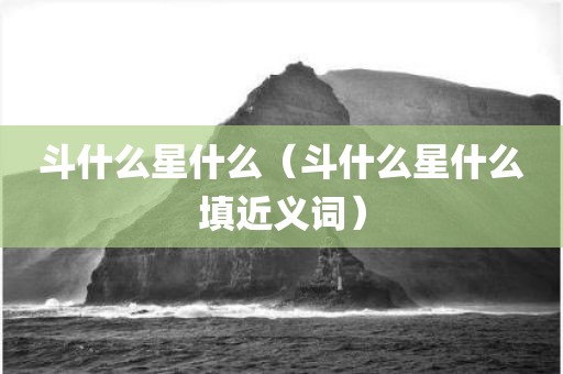 斗什么星什么（斗什么星什么填近义词）