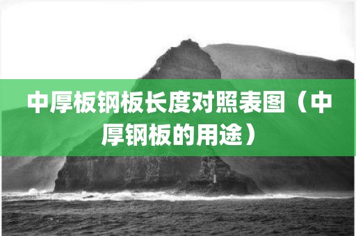 中厚板钢板长度对照表图（中厚钢板的用途）