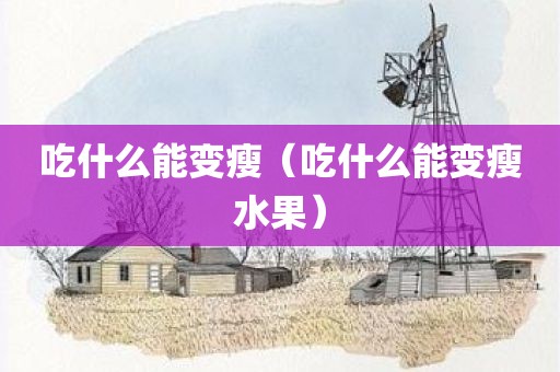 吃什么能变瘦（吃什么能变瘦水果）