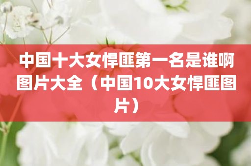 中国十大女悍匪第一名是谁啊图片大全（中国10大女悍匪图片）