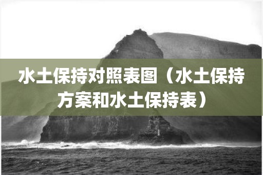 水土保持对照表图（水土保持方案和水土保持表）