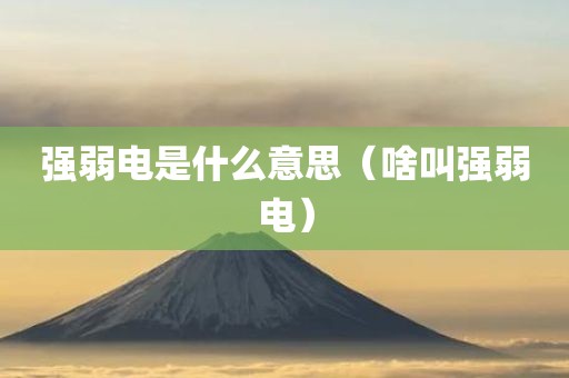 强弱电是什么意思（啥叫强弱电）
