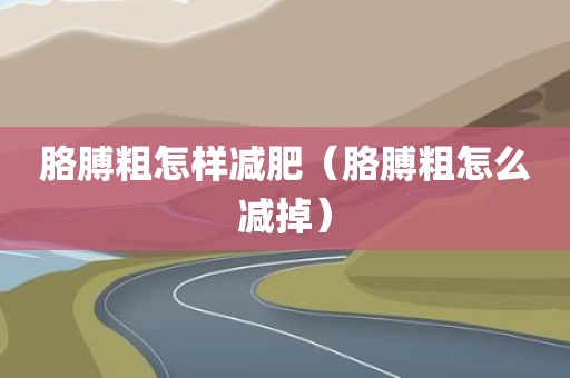 胳膊粗怎样减肥（胳膊粗怎么减掉）