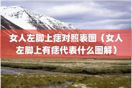 女人左脚上痣对照表图（女人左脚上有痣代表什么图解）