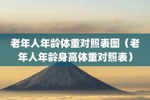 老年人年龄体重对照表图（老年人年龄身高体重对照表）