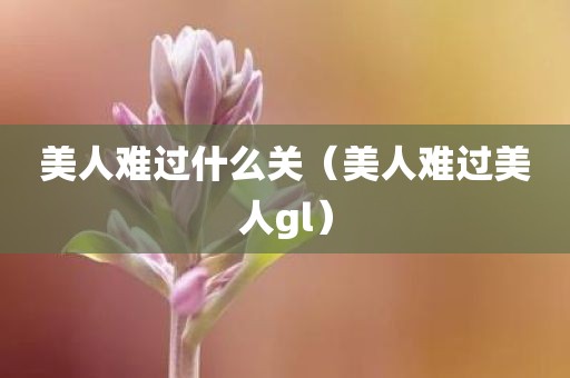 美人难过什么关（美人难过美人gl）