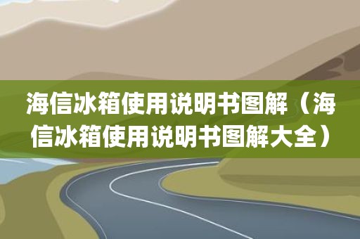 海信冰箱使用说明书图解（海信冰箱使用说明书图解大全）