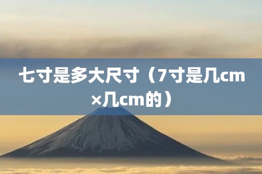 七寸是多大尺寸（7寸是几cm×几cm的）