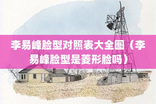 李易峰脸型对照表大全图（李易峰脸型是菱形脸吗）