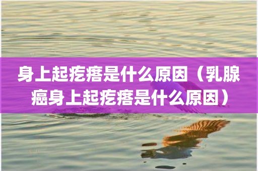 身上起疙瘩是什么原因（乳腺癌身上起疙瘩是什么原因）