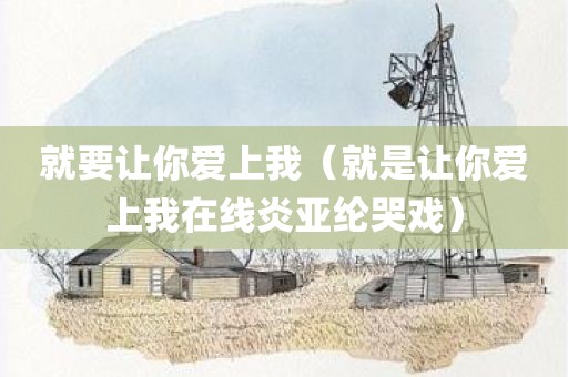 就要让你爱上我（就是让你爱上我在线炎亚纶哭戏）