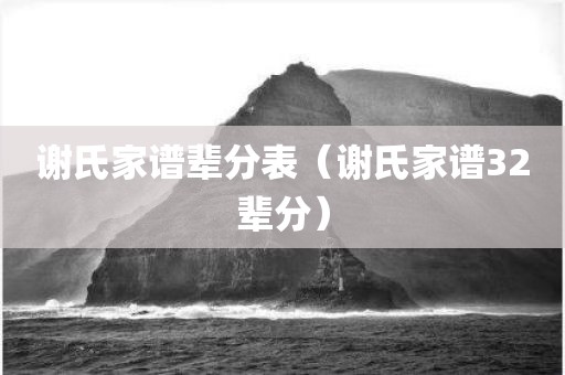 谢氏家谱辈分表（谢氏家谱32辈分）