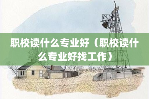 职校读什么专业好（职校读什么专业好找工作）