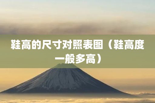 鞋高的尺寸对照表图（鞋高度一般多高）