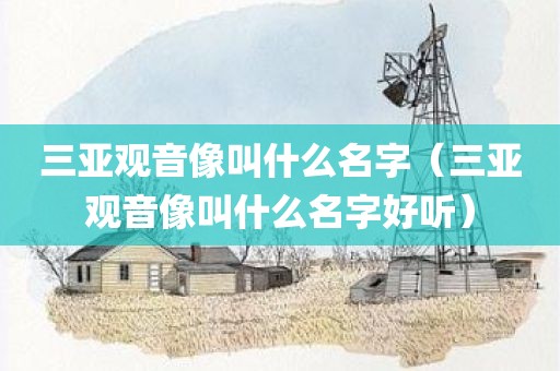 三亚观音像叫什么名字(三亚观音像叫什么名字好听)
