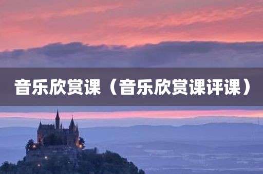 音乐欣赏课（音乐欣赏课评课）
