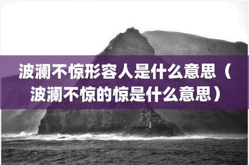 波澜不惊形容人是什么意思（波澜不惊的惊是什么意思）
