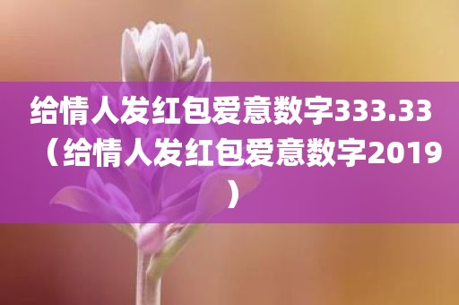给情人发红包爱意数字333.33（给情人发红包爱意数字2019）