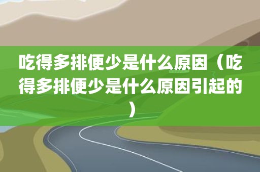吃得多排便少是什么原因（吃得多排便少是什么原因引起的）