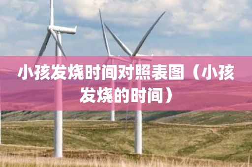 小孩发烧时间对照表图（小孩发烧的时间）