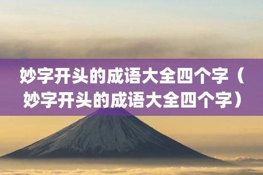 妙字开头的成语大全四个字（妙字开头的成语大全四个字）