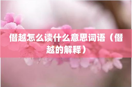 僭越怎么读什么意思词语(僭越的解释)