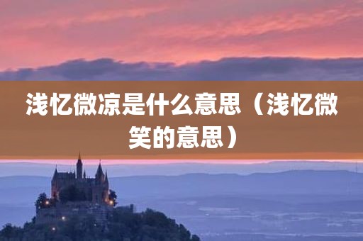 浅忆微凉是什么意思（浅忆微笑的意思）