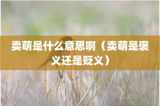 卖萌是什么意思啊（卖萌是褒义还是贬义）